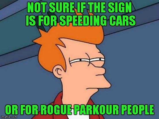 Futurama Fry Meme | NOT SURE IF THE SIGN IS FOR SPEEDING CARS OR FOR ROGUE PARKOUR PEOPLE | image tagged in memes,futurama fry | made w/ Imgflip meme maker