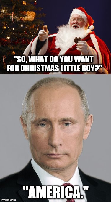 Christmas At The Kremlin.  | "SO, WHAT DO YOU WANT FOR CHRISTMAS LITTLE BOY?"; "AMERICA." | image tagged in santa claus,vladimir putin,christmas,kremlin | made w/ Imgflip meme maker