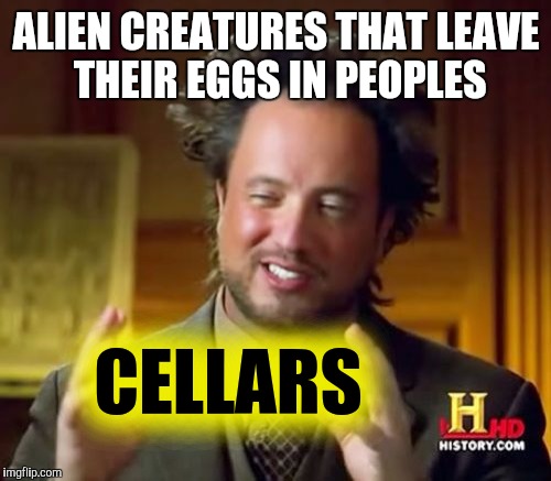 Ancient Aliens Meme | ALIEN CREATURES THAT LEAVE THEIR EGGS IN PEOPLES CELLARS | image tagged in memes,ancient aliens | made w/ Imgflip meme maker