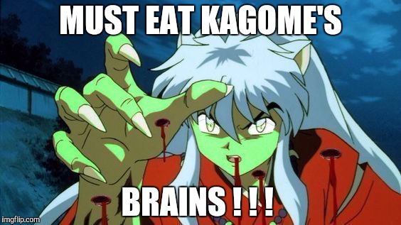 inuyasha | MUST EAT KAGOME'S; BRAINS ! ! ! | image tagged in inuyasha | made w/ Imgflip meme maker