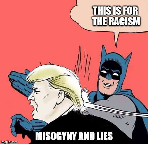 Batman slaps Trump | THIS IS FOR THE RACISM; MISOGYNY AND LIES | image tagged in batman slaps trump | made w/ Imgflip meme maker