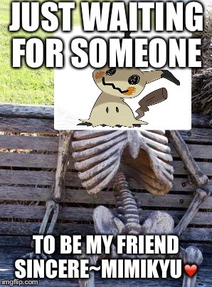 Waiting Skeleton | JUST WAITING FOR SOMEONE; TO BE MY FRIEND 
SINCERE~MIMIKYU❤️ | image tagged in memes,waiting skeleton | made w/ Imgflip meme maker