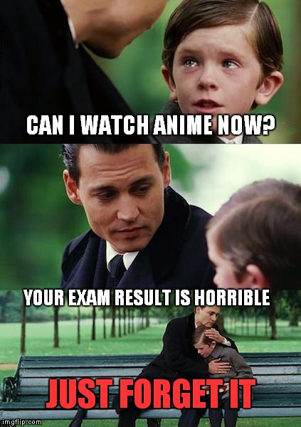 Finding Neverland Meme | CAN I WATCH ANIME NOW? YOUR EXAM RESULT IS HORRIBLE; JUST FORGET IT | image tagged in memes,finding neverland | made w/ Imgflip meme maker