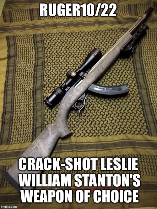 RUGER10/22; CRACK-SHOT LESLIE WILLIAM STANTON'S WEAPON OF CHOICE | made w/ Imgflip meme maker