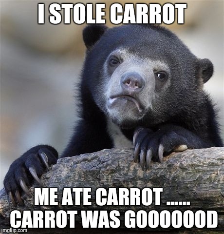 Confession Bear | I STOLE CARROT; ME ATE CARROT ...... CARROT WAS GOOOOOOD | image tagged in memes,confession bear | made w/ Imgflip meme maker