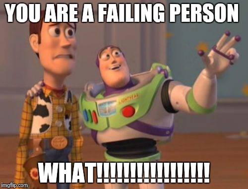 X, X Everywhere Meme | YOU ARE A FAILING PERSON; WHAT!!!!!!!!!!!!!!!!! | image tagged in memes,x x everywhere | made w/ Imgflip meme maker