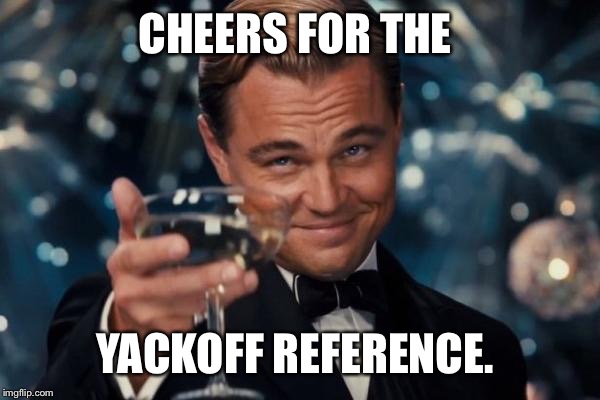Leonardo Dicaprio Cheers Meme | CHEERS FOR THE YACKOFF REFERENCE. | image tagged in memes,leonardo dicaprio cheers | made w/ Imgflip meme maker