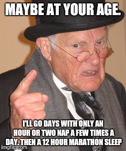 Back In My Day Meme | MAYBE AT YOUR AGE. I'LL GO DAYS WITH ONLY AN HOUR OR TWO NAP A FEW TIMES A DAY. THEN A 12 HOUR MARATHON SLEEP | image tagged in memes,back in my day | made w/ Imgflip meme maker