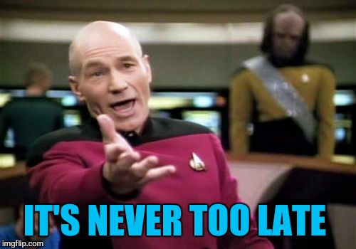 Picard Wtf Meme | IT'S NEVER TOO LATE | image tagged in memes,picard wtf | made w/ Imgflip meme maker