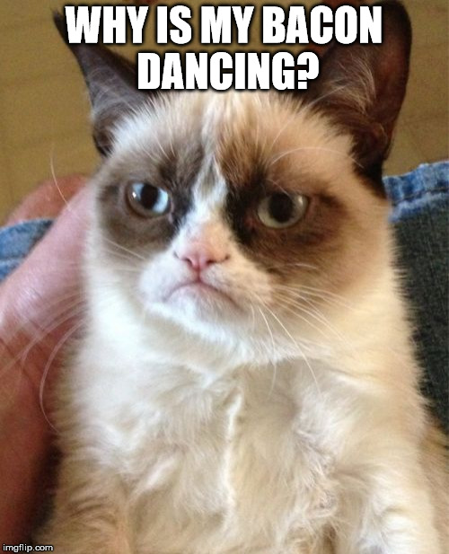 Grumpy Cat Meme | WHY IS MY BACON DANCING? | image tagged in memes,grumpy cat | made w/ Imgflip meme maker
