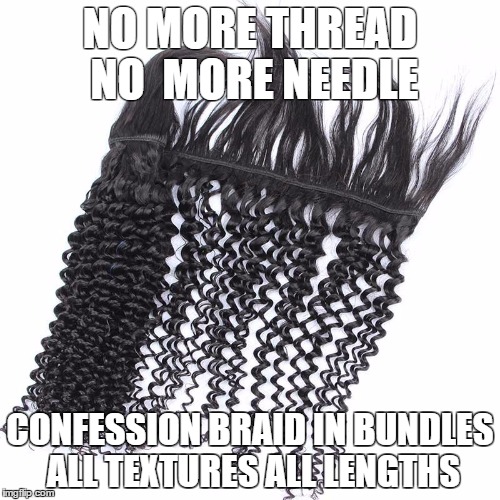 NO MORE THREAD NO  MORE NEEDLE; CONFESSION BRAID IN BUNDLES ALL TEXTURES ALL LENGTHS | image tagged in bundles,weave | made w/ Imgflip meme maker