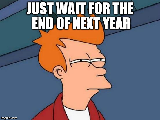 Futurama Fry Meme | JUST WAIT FOR THE END OF NEXT YEAR | image tagged in memes,futurama fry | made w/ Imgflip meme maker