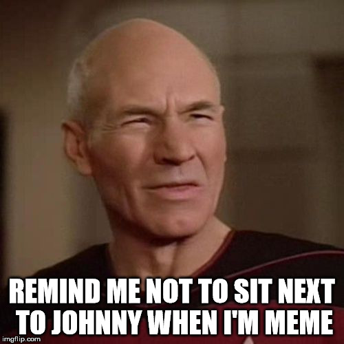 Picard WTF 2 | REMIND ME NOT TO SIT NEXT TO JOHNNY WHEN I'M MEME | image tagged in picard wtf 2 | made w/ Imgflip meme maker