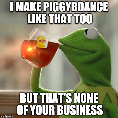 But That's None Of My Business Meme | I MAKE PIGGYBDANCE LIKE THAT TOO BUT THAT'S NONE OF YOUR BUSINESS | image tagged in memes,but thats none of my business,kermit the frog | made w/ Imgflip meme maker
