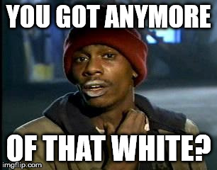 Y'all Got Any More Of That Meme | YOU GOT ANYMORE OF THAT WHITE? | image tagged in memes,yall got any more of | made w/ Imgflip meme maker