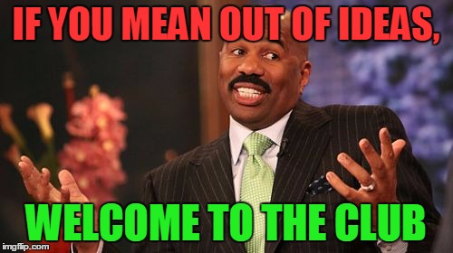 Steve Harvey Meme | IF YOU MEAN OUT OF IDEAS, WELCOME TO THE CLUB | image tagged in memes,steve harvey | made w/ Imgflip meme maker