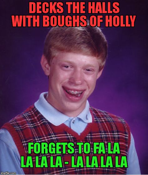 Bad Luck Brian Meme | DECKS THE HALLS WITH BOUGHS OF HOLLY; FORGETS TO FA LA LA LA LA - LA LA LA LA | image tagged in memes,bad luck brian | made w/ Imgflip meme maker