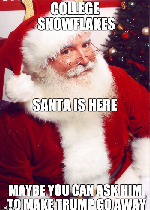 Santa claus | COLLEGE SNOWFLAKES; SANTA IS HERE; MAYBE YOU CAN ASK HIM TO MAKE TRUMP GO AWAY | image tagged in santa claus | made w/ Imgflip meme maker
