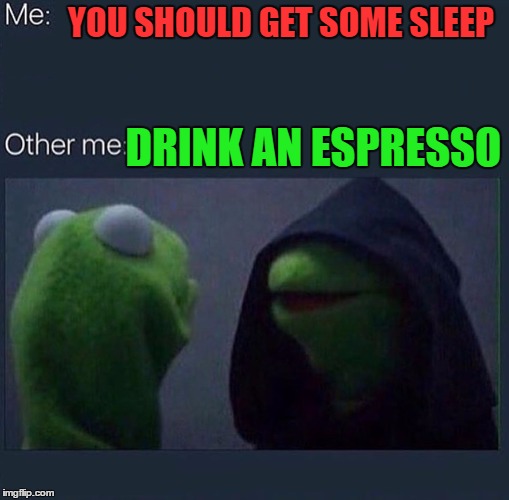 Evil Kermit | YOU SHOULD GET SOME SLEEP; DRINK AN ESPRESSO | image tagged in evil kermit | made w/ Imgflip meme maker