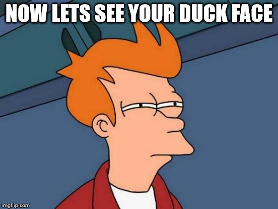 Futurama Fry Meme | NOW LETS SEE YOUR DUCK FACE | image tagged in memes,futurama fry | made w/ Imgflip meme maker