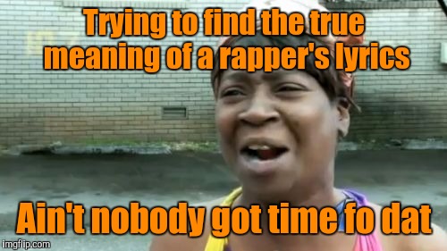 Ain't Nobody Got Time For That Meme | Trying to find the true meaning of a rapper's lyrics Ain't nobody got time fo dat | image tagged in memes,aint nobody got time for that | made w/ Imgflip meme maker