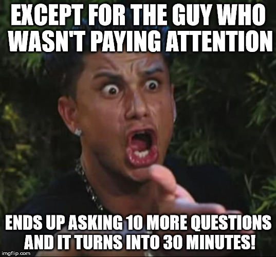 Pauly | EXCEPT FOR THE GUY WHO WASN'T PAYING ATTENTION ENDS UP ASKING 10 MORE QUESTIONS AND IT TURNS INTO 30 MINUTES! | image tagged in pauly | made w/ Imgflip meme maker