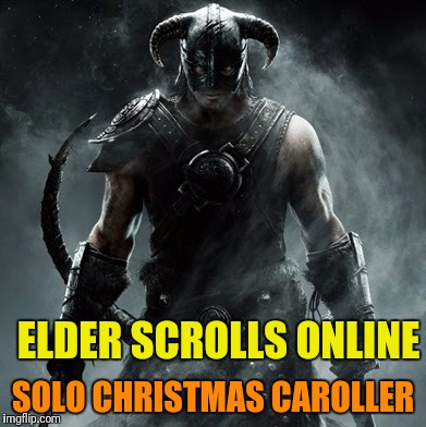ELDER SCROLLS ONLINE SOLO CHRISTMAS CAROLLER | made w/ Imgflip meme maker