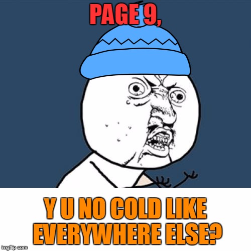 Y U No Meme | PAGE 9, Y U NO COLD LIKE EVERYWHERE ELSE? | image tagged in memes,y u no | made w/ Imgflip meme maker