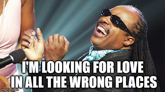 Stevie Wonder Laughing | I'M LOOKING FOR LOVE IN ALL THE WRONG PLACES | image tagged in stevie wonder laughing | made w/ Imgflip meme maker