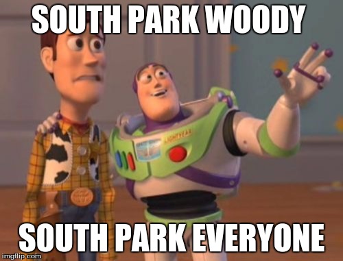 south park everywhere | SOUTH PARK WOODY; SOUTH PARK EVERYONE | image tagged in memes,x x everywhere | made w/ Imgflip meme maker