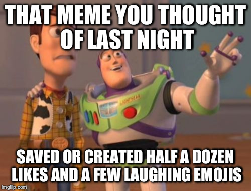 X, X Everywhere | THAT MEME YOU THOUGHT OF LAST NIGHT; SAVED OR CREATED HALF A DOZEN LIKES AND A FEW LAUGHING EMOJIS | image tagged in memes,x x everywhere | made w/ Imgflip meme maker