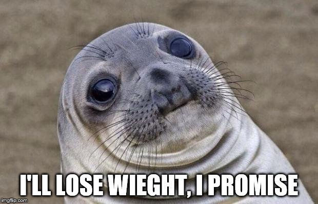 Awkward Moment Sealion | I'LL LOSE WIEGHT, I PROMISE | image tagged in memes,awkward moment sealion | made w/ Imgflip meme maker