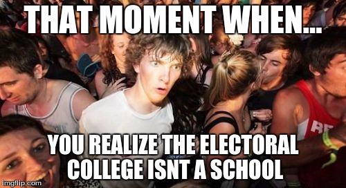 Sudden Clarity Clarence | THAT MOMENT WHEN... YOU REALIZE THE ELECTORAL COLLEGE ISNT A SCHOOL | image tagged in memes,sudden clarity clarence | made w/ Imgflip meme maker