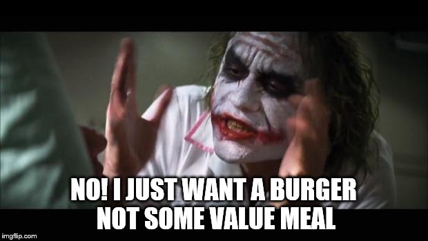 And everybody loses their minds | NO! I JUST WANT A BURGER NOT SOME VALUE MEAL | image tagged in memes,and everybody loses their minds | made w/ Imgflip meme maker