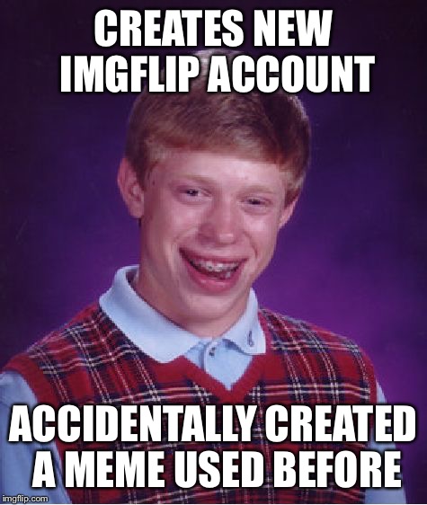 Bad Luck Brian | CREATES NEW IMGFLIP ACCOUNT; ACCIDENTALLY CREATED A MEME USED BEFORE | image tagged in memes,bad luck brian | made w/ Imgflip meme maker