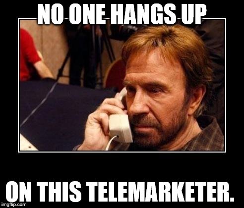 Chuck Norris Telemarketing | NO ONE HANGS UP; ON THIS TELEMARKETER. | image tagged in chuck norris telemarketing | made w/ Imgflip meme maker
