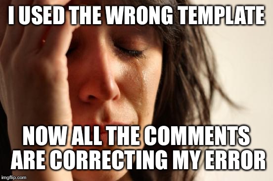 First World Problems | I USED THE WRONG TEMPLATE; NOW ALL THE COMMENTS ARE CORRECTING MY ERROR | image tagged in memes,first world problems | made w/ Imgflip meme maker