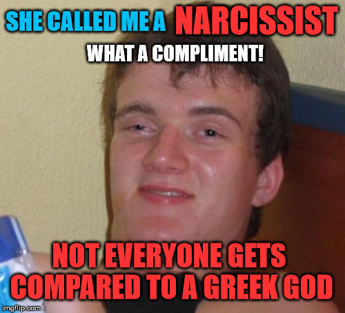 10 Guy Meme | NARCISSIST; SHE CALLED ME A; WHAT A COMPLIMENT! NOT EVERYONE GETS COMPARED TO A GREEK GOD | image tagged in memes,10 guy | made w/ Imgflip meme maker