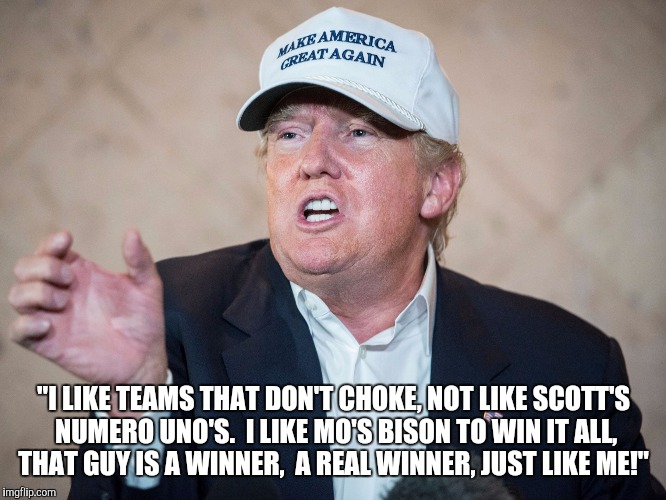 Donald Trump Can't Answer | "I LIKE TEAMS THAT DON'T CHOKE, NOT LIKE SCOTT'S NUMERO UNO'S.  I LIKE MO'S BISON TO WIN IT ALL, THAT GUY IS A WINNER,  A REAL WINNER, JUST LIKE ME!" | image tagged in donald trump can't answer | made w/ Imgflip meme maker