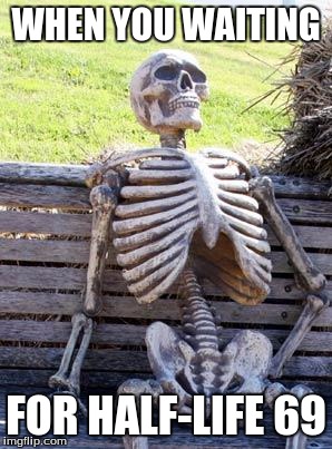 Waiting Skeleton | WHEN YOU WAITING; FOR HALF-LIFE 69 | image tagged in memes,waiting skeleton | made w/ Imgflip meme maker