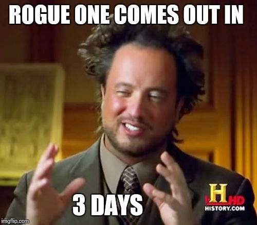 Ancient Aliens Meme | ROGUE ONE COMES OUT IN; 3 DAYS | image tagged in memes,ancient aliens | made w/ Imgflip meme maker