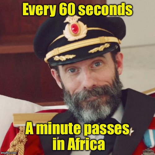 Captain Obvious | Every 60 seconds; A minute passes in Africa | image tagged in captain obvious | made w/ Imgflip meme maker