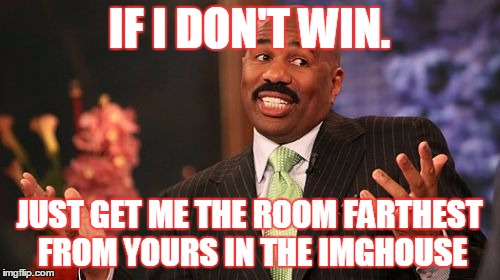 Steve Harvey Meme | IF I DON'T WIN. JUST GET ME THE ROOM FARTHEST FROM YOURS IN THE IMGHOUSE | image tagged in memes,steve harvey | made w/ Imgflip meme maker