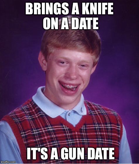 Bad Luck Brian Meme | BRINGS A KNIFE ON A DATE IT'S A GUN DATE | image tagged in memes,bad luck brian | made w/ Imgflip meme maker