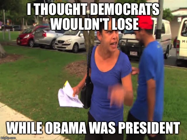 I THOUGHT DEMOCRATS WOULDN'T LOSE WHILE OBAMA WAS PRESIDENT | made w/ Imgflip meme maker