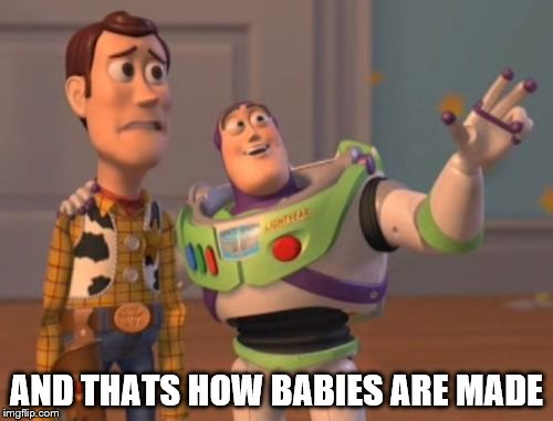 X, X Everywhere Meme | AND THATS HOW BABIES ARE MADE | image tagged in memes,x x everywhere | made w/ Imgflip meme maker