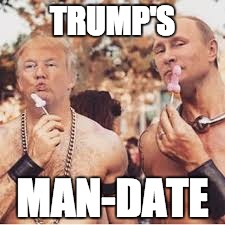 Trump's Only Man-Date | TRUMP'S; MAN-DATE | image tagged in trump putin,mandate,election hacking | made w/ Imgflip meme maker