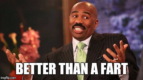 Steve Harvey Meme | BETTER THAN A FART | image tagged in memes,steve harvey | made w/ Imgflip meme maker