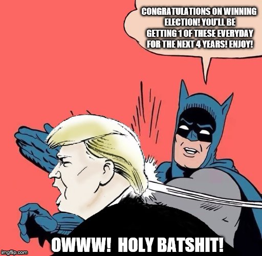 Batman slaps Trump | CONGRATULATIONS ON WINNING ELECTION! YOU'LL BE GETTING 1 OF THESE EVERYDAY FOR THE NEXT 4 YEARS! ENJOY! OWWW!  HOLY BATSHIT! | image tagged in batman slaps trump | made w/ Imgflip meme maker