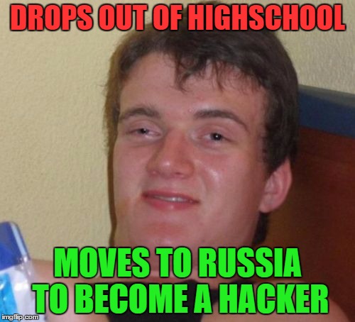 10 Guy | DROPS OUT OF HIGHSCHOOL; MOVES TO RUSSIA TO BECOME A HACKER | image tagged in memes,10 guy | made w/ Imgflip meme maker